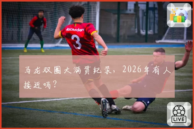 马龙双圈大满贯纪录,2026年有人接近吗?