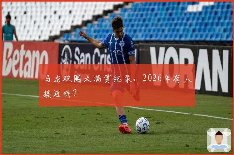 马龙双圈大满贯纪录,2026年有人接近吗?