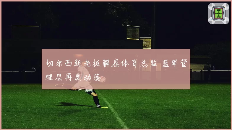 切尔西新老板解雇体育总监 蓝军管理层再度动荡