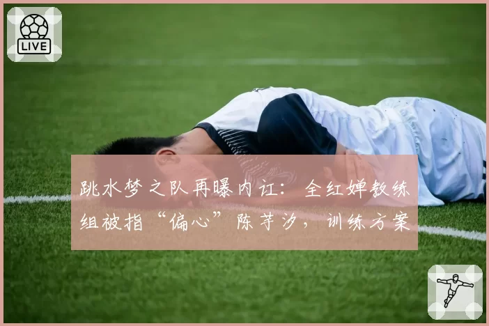 跳水梦之队再曝内讧:全红婵教练组被指“偏心”陈芋汐,训练方案分歧