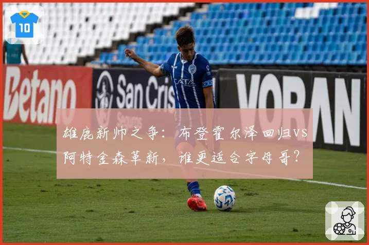 雄鹿新帅之争:布登霍尔泽回归vs阿特金森革新,谁更适合字母哥?