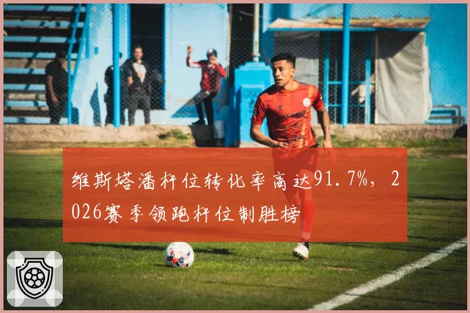 维斯塔潘杆位转化率高达91.7%，2026赛季领跑杆位制胜榜