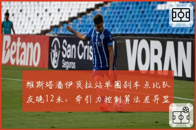 维斯塔潘伊莫拉站单圈刹车点比队友晚12米,牵引力控制算法差异显著
