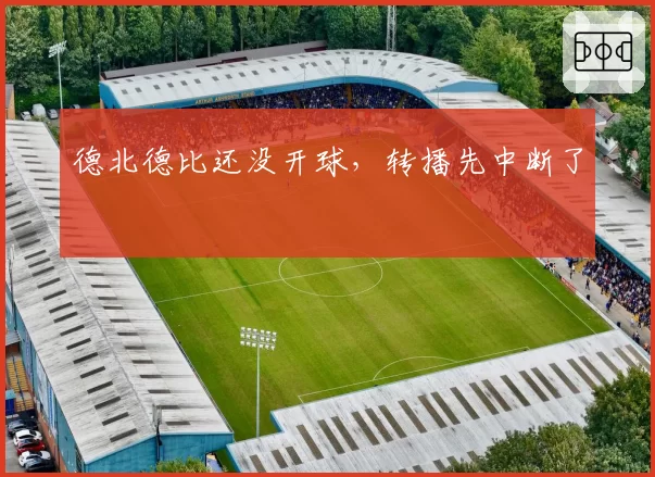 德北德比还没开球，转播先中断了