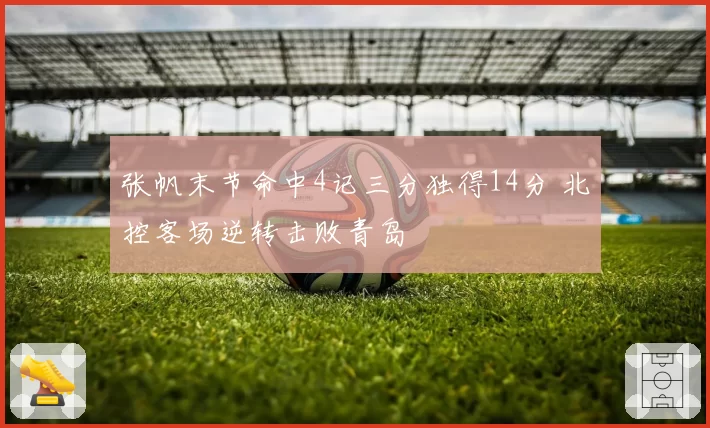张帆末节命中4记三分独得14分 北控客场逆转击败青岛
